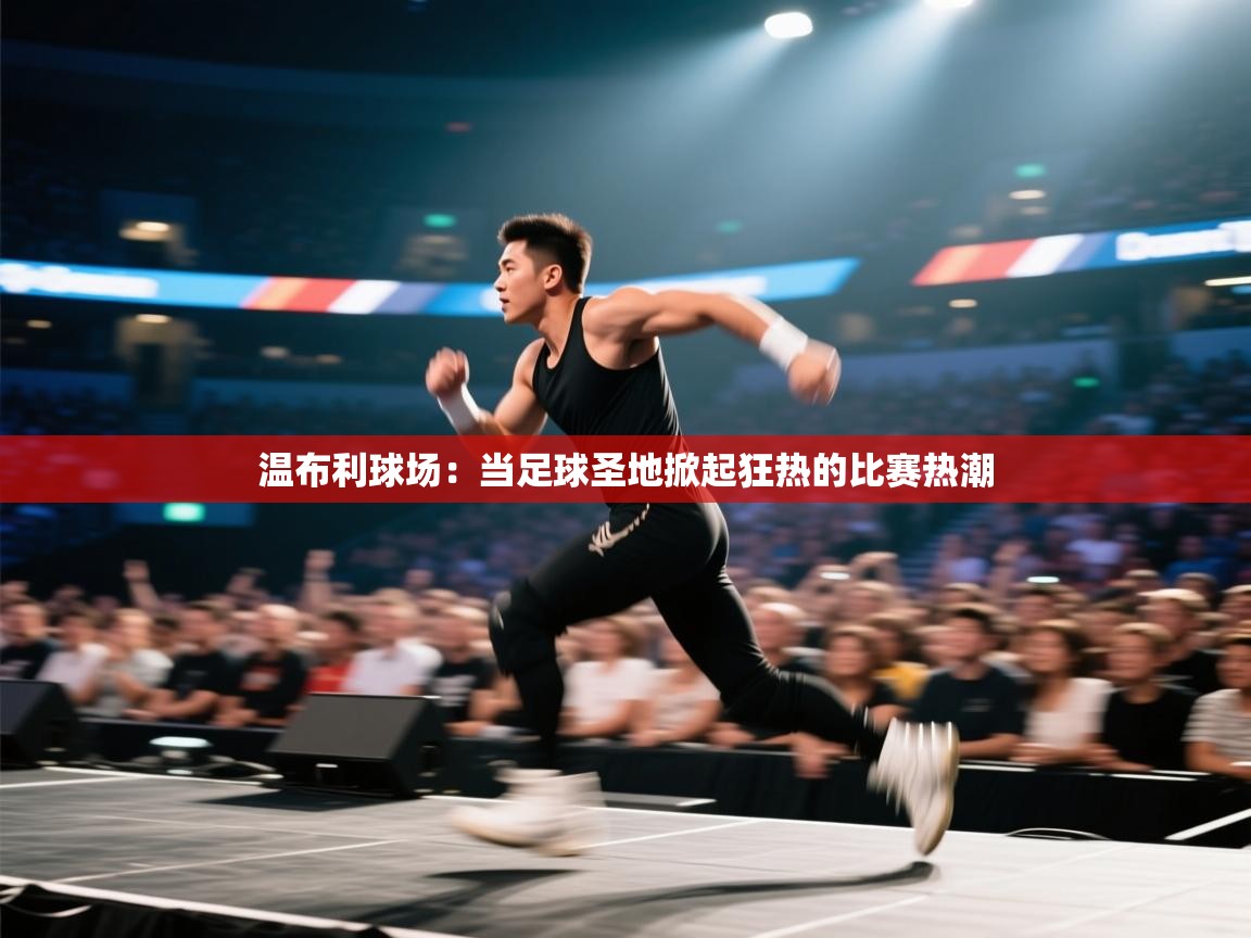 温布利球场：当足球圣地掀起狂热的比赛热潮  第1张