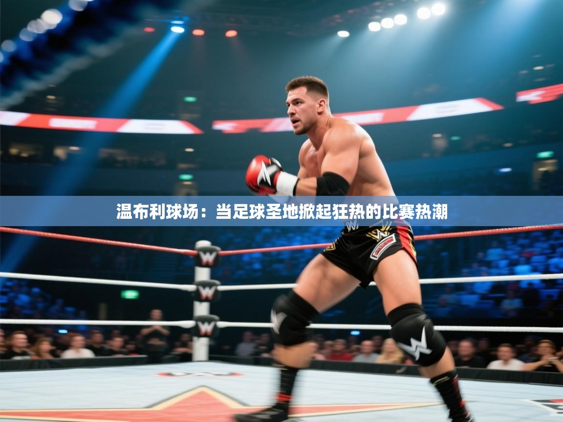 温布利球场：当足球圣地掀起狂热的比赛热潮  第2张