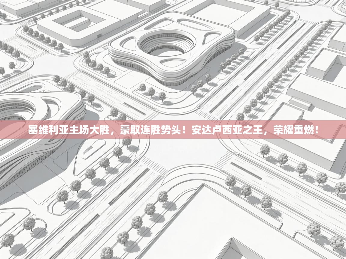 塞维利亚主场大胜,豪取连胜势头!安达卢西亚之王,荣耀重燃! 第1张