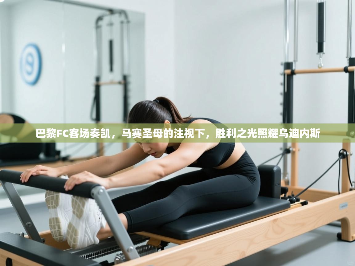 巴黎FC客场奏凯，马赛圣母的注视下，胜利之光照耀乌迪内斯  第1张